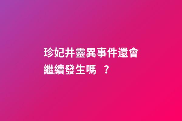 珍妃井靈異事件還會繼續發生嗎？